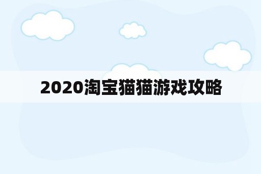 2020淘宝猫猫游戏攻略