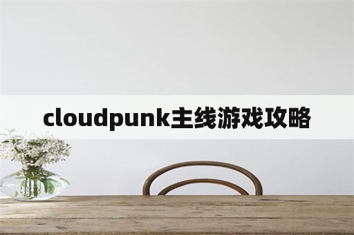 cloudpunk主线游戏攻略