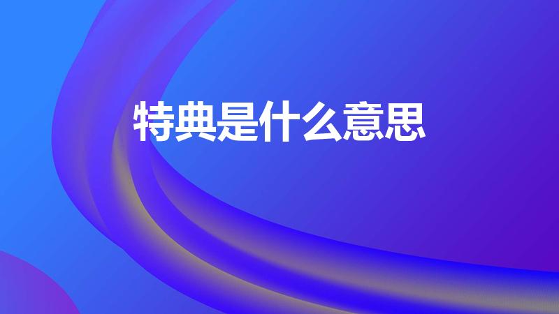 特典是什么意思（特典是啥意思）