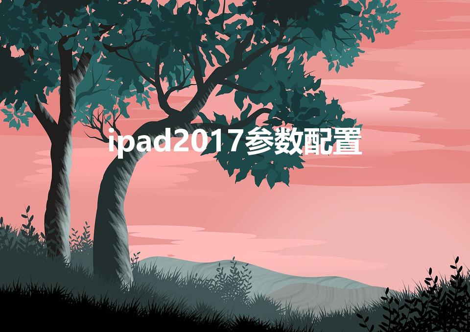 ipad2017参数配置（ipadpro2017参数）