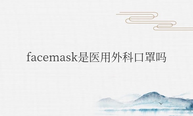 facemask是医用外科口罩吗