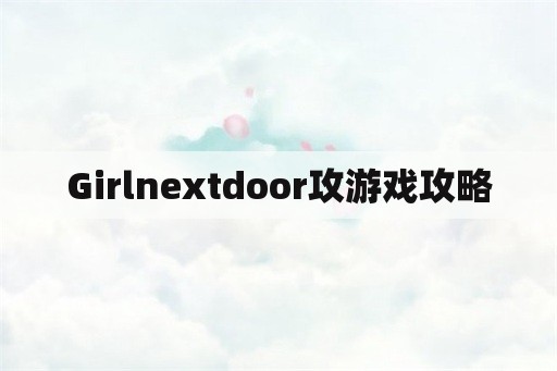 Girlnextdoor攻游戏攻略