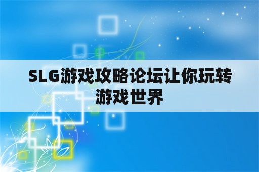 SLG游戏攻略论坛让你玩转游戏世界