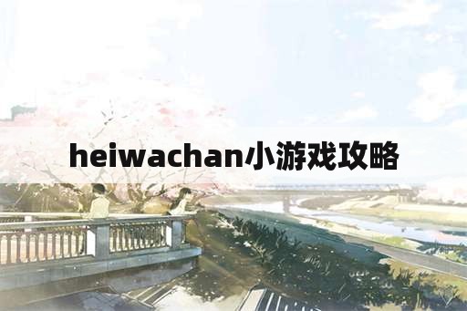 heiwachan小游戏攻略