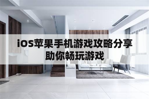 iOS苹果手机游戏攻略分享助你畅玩游戏