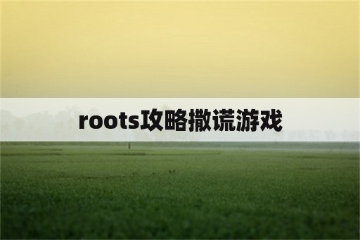 roots攻略撒谎游戏