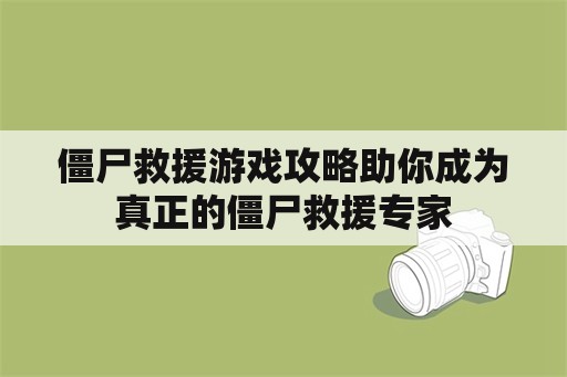 僵尸救援游戏攻略助你成为真正的僵尸救援专家