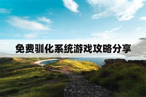 免费驯化系统游戏攻略分享