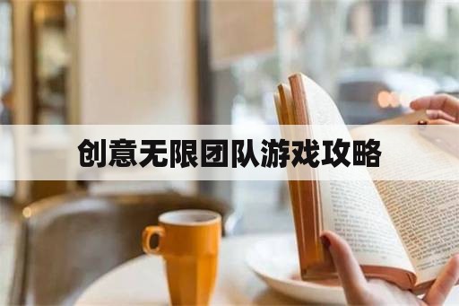 创意无限团队游戏攻略