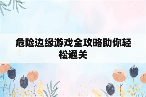 危险边缘游戏全攻略助你轻松通关