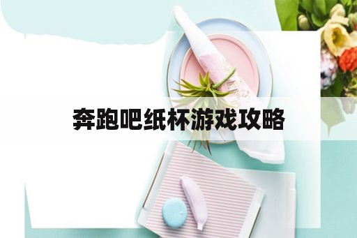 奔跑吧纸杯游戏攻略