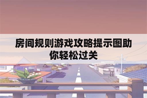 房间规则游戏攻略提示图助你轻松过关