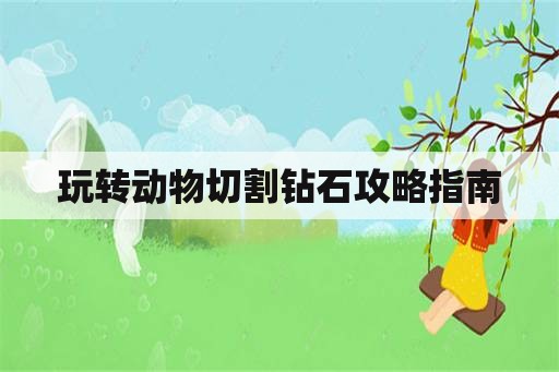 玩转动物切割钻石攻略指南