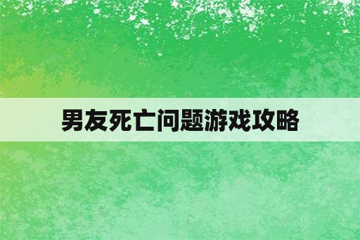 男友死亡问题游戏攻略