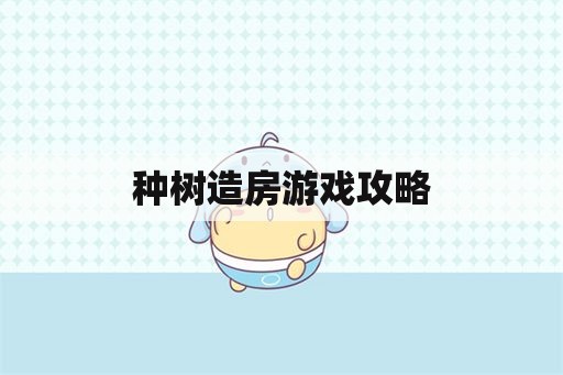 种树造房游戏攻略