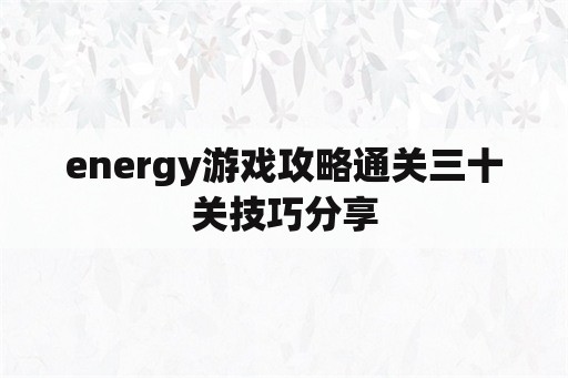 energy游戏攻略通关三十关技巧分享