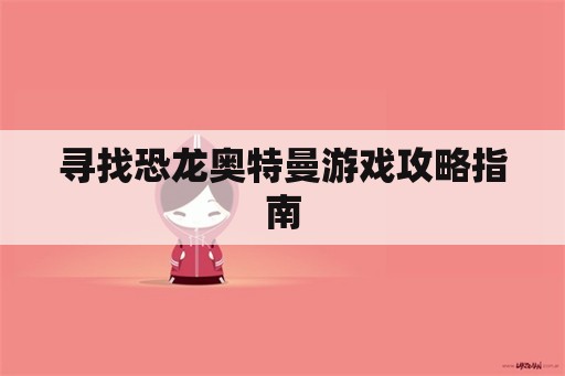 寻找恐龙奥特曼游戏攻略指南