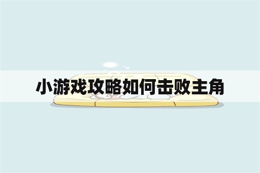 小游戏攻略如何击败主角