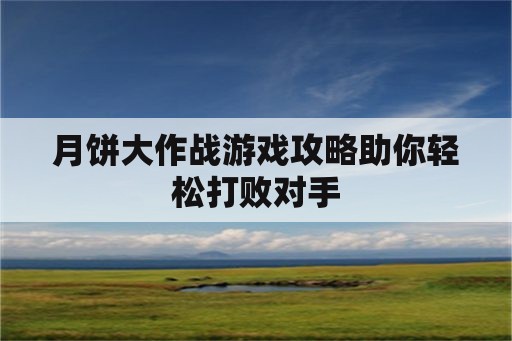 月饼大作战游戏攻略助你轻松打败对手