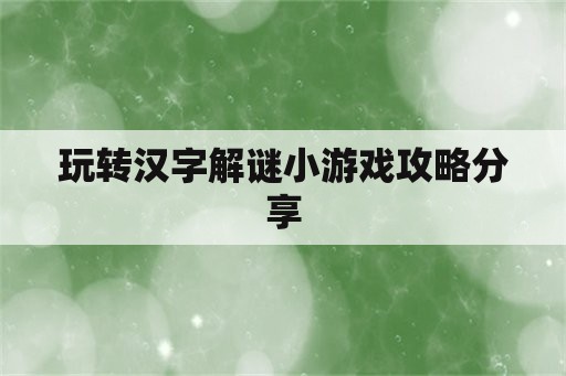 玩转汉字解谜小游戏攻略分享