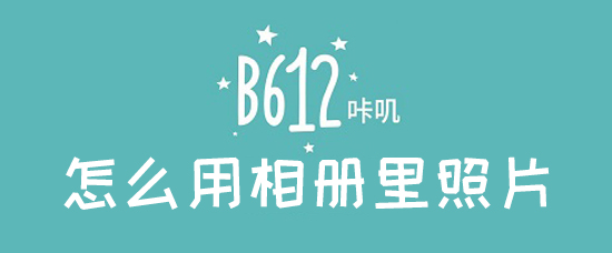 b612咔叽本地照片如何使用b612咔叽本地照片使用方法介绍