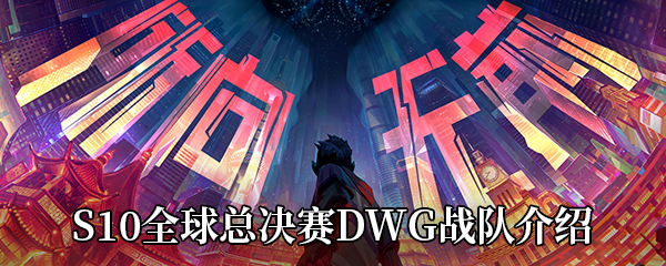 LOLS10全球总决赛DWG战队介绍