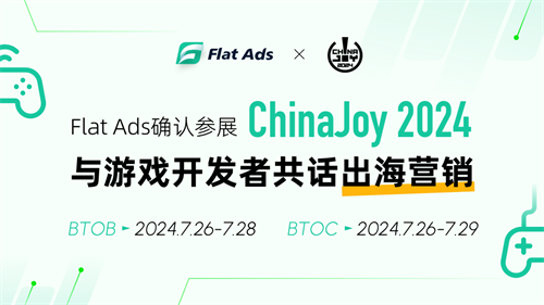 确认参展丨FlatAds将携7亿独家开发者流量亮相2024ChinaJoyBTOB展馆