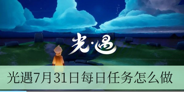 光遇7月31日每日任务怎么做