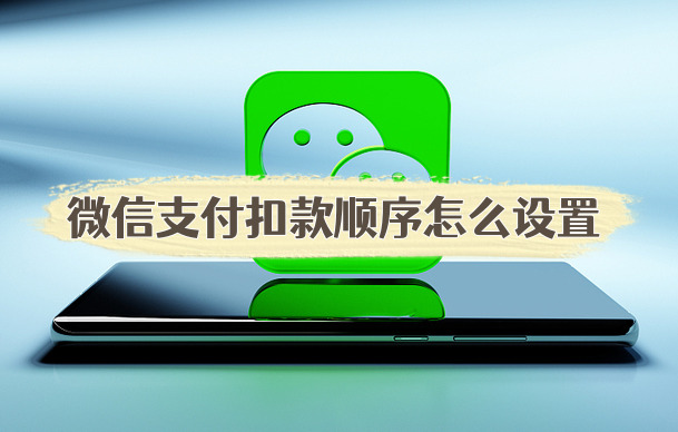 微信支付扣款顺序怎么设置调整微信自动扣款顺序方法分享